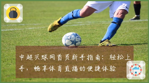 中超买球网首页新手指南：轻松上手，畅享体育直播的便捷体验