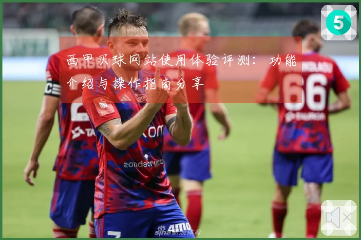 西甲买球网站使用体验评测：功能介绍与操作指南分享