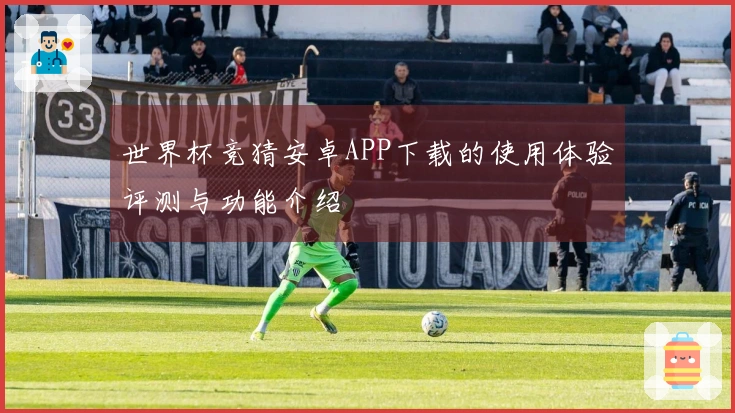 世界杯竞猜安卓APP下载的使用体验评测与功能介绍