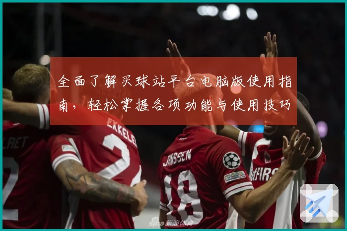 全面了解买球站平台电脑版使用指南，轻松掌握各项功能与使用技巧