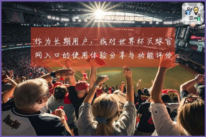 作为长期用户，我对世界杯买球官网入口的使用体验分享与功能评价