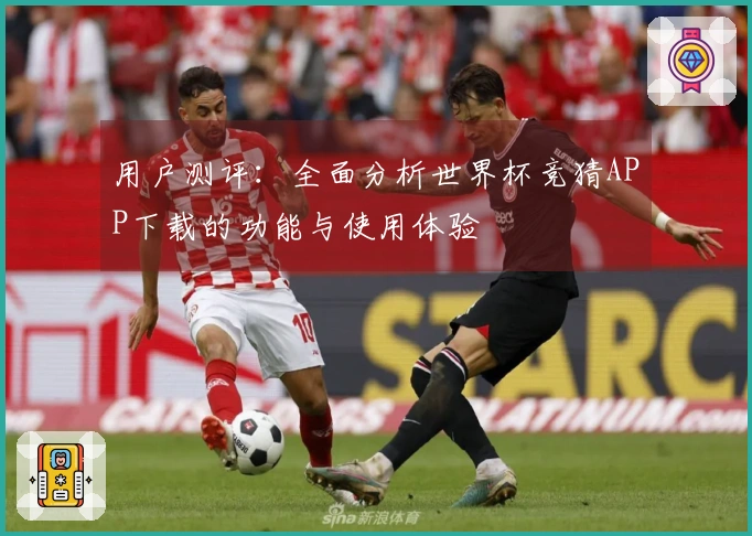 用户测评：全面分析世界杯竞猜APP下载的功能与使用体验