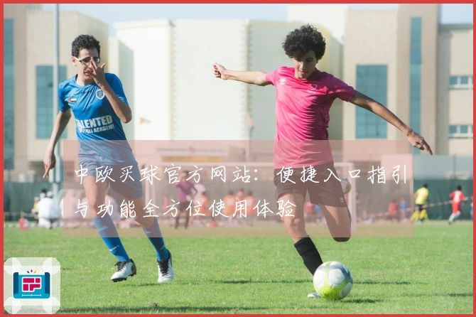 中欧买球官方网站：便捷入口指引与功能全方位使用体验