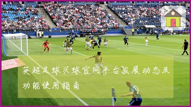 英超足球买球官网平台发展动态及功能使用指南
