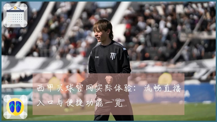 西甲买球官网实际体验：流畅直播入口与便捷功能一览