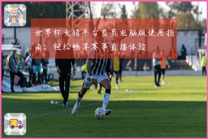 世界杯竞猜平台首页电脑版使用指南：轻松畅享赛事直播体验