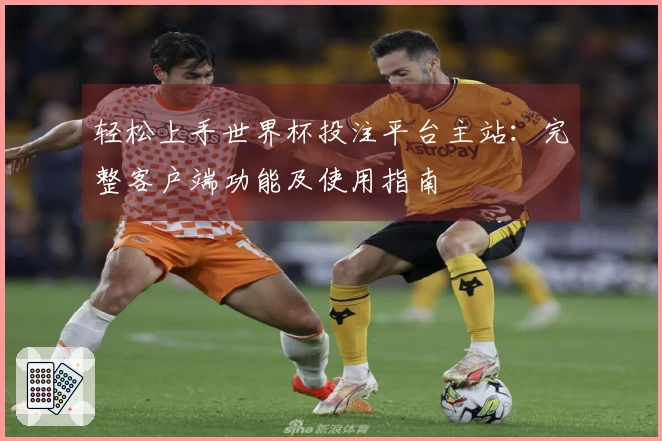 轻松上手世界杯投注平台主站：完整客户端功能及使用指南