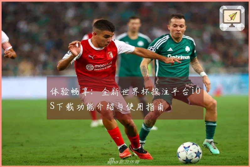 体验畅享：全新世界杯投注平台iOS下载功能介绍与使用指南