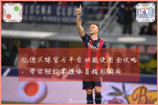 亿德买球官方平台功能使用全攻略,带你轻松掌握体育精彩瞬间