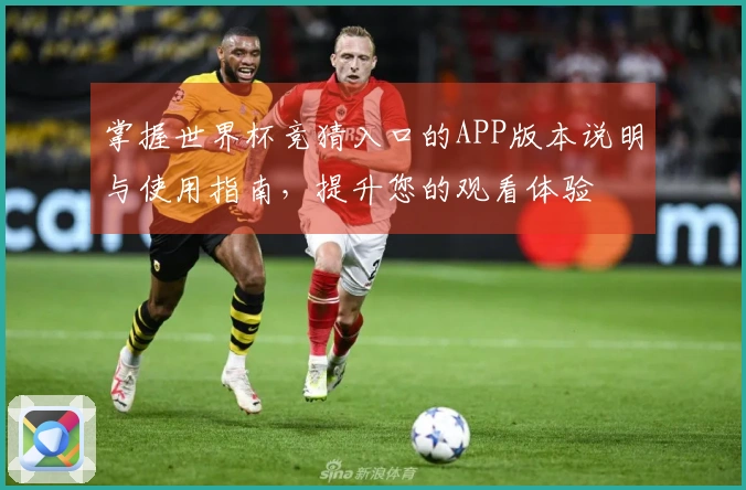 掌握世界杯竞猜入口的APP版本说明与使用指南，提升您的观看体验