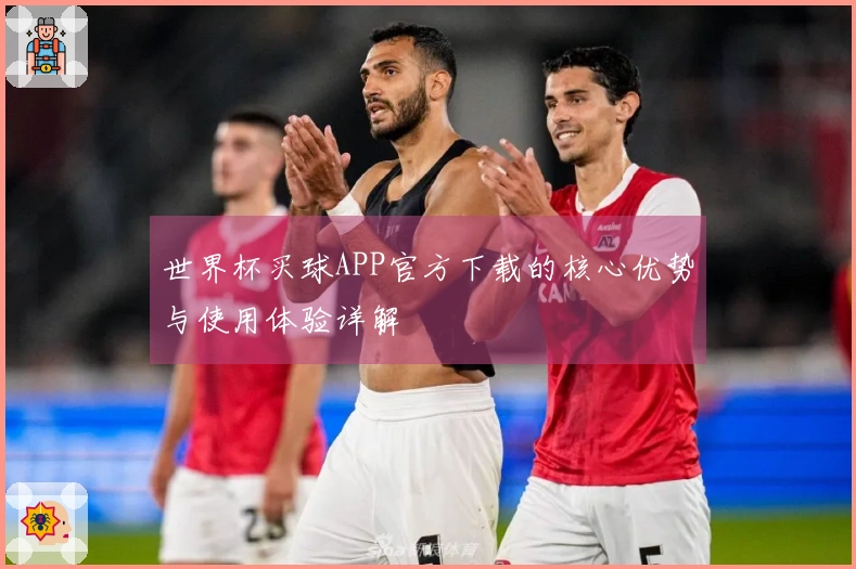 世界杯买球APP官方下载的核心优势与使用体验详解