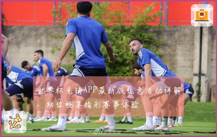 世界杯竞猜APP最新版优惠活动详解，助你畅享精彩赛事体验