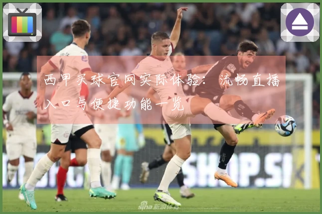 西甲买球官网实际体验：流畅直播入口与便捷功能一览