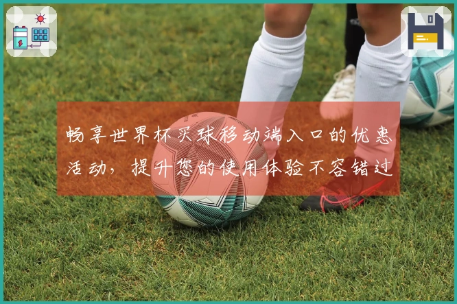 畅享世界杯买球移动端入口的优惠活动,提升您的使用体验不容错过!