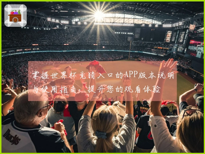 掌握世界杯竞猜入口的APP版本说明与使用指南，提升您的观看体验