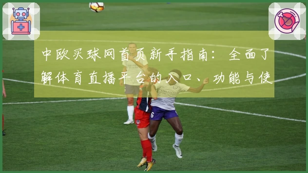 中欧买球网首页新手指南：全面了解体育直播平台的入口、功能与使用体验