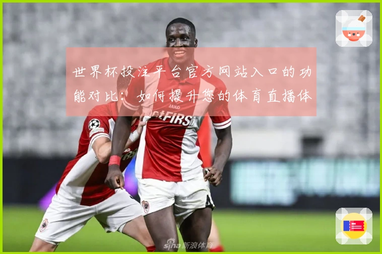 世界杯投注平台官方网站入口的功能对比：如何提升您的体育直播体验-