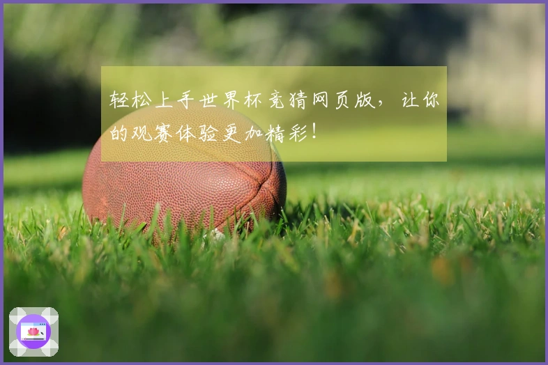 轻松上手世界杯竞猜网页版，让你的观赛体验更加精彩！