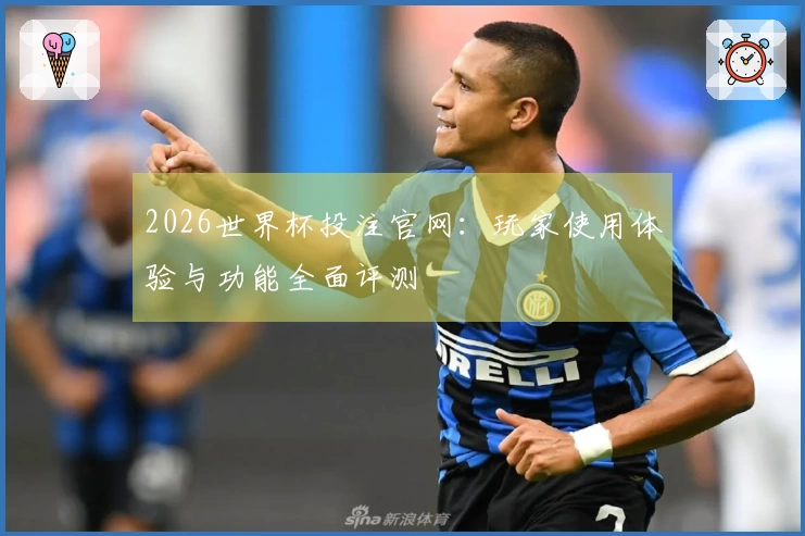 2026世界杯投注官网：玩家使用体验与功能全面评测