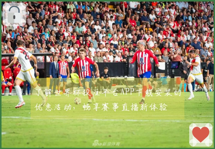 了解世界杯投注平台APP下载安装的优惠活动，畅享赛事直播新体验