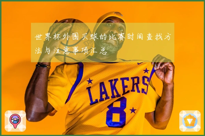 世界杯外围买球的比赛时间查找方法与注意事项汇总