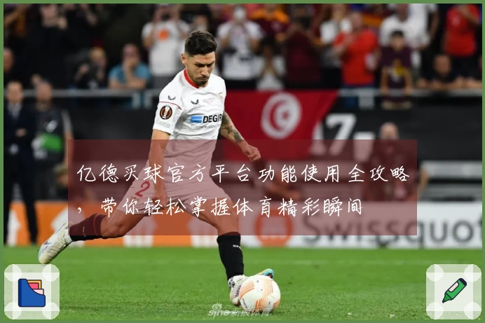亿德买球官方平台功能使用全攻略，带你轻松掌握体育精彩瞬间