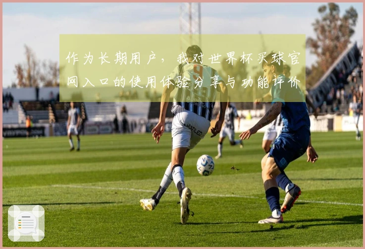 作为长期用户，我对世界杯买球官网入口的使用体验分享与功能评价