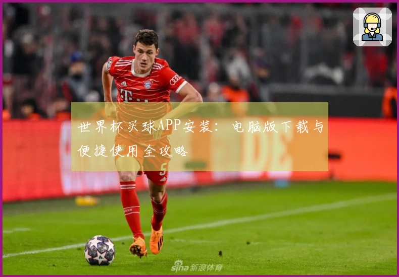 世界杯买球APP安装：电脑版下载与便捷使用全攻略