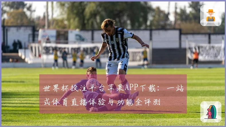 世界杯投注平台苹果APP下载：一站式体育直播体验与功能全评测