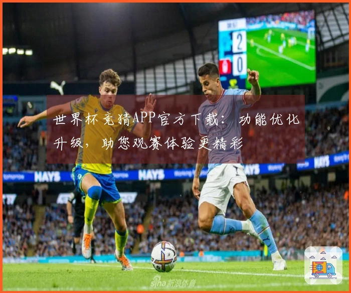 世界杯竞猜APP官方下载：功能优化升级，助您观赛体验更精彩