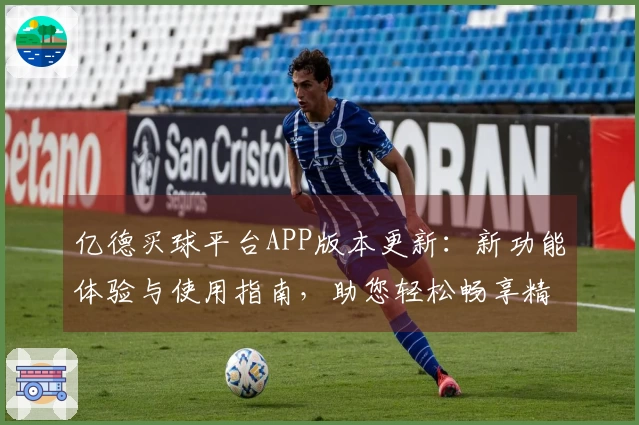 亿德买球平台APP版本更新：新功能体验与使用指南，助您轻松畅享精彩赛事